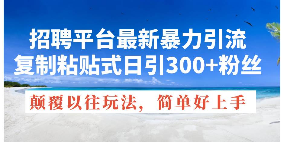 招聘平台最新暴力引流，复制粘贴式日引300+粉丝，颠覆以往垃圾玩法，简…-锦晨科技网