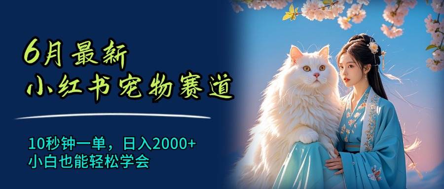 6月最新小红书宠物赛道，10秒钟一单，日入2000+，小白也能轻松学会-锦晨科技网