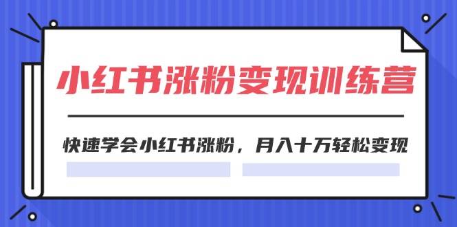 2024小红书涨粉变现训练营，快速学会小红书涨粉，月入十万轻松变现(40节)-锦晨科技网