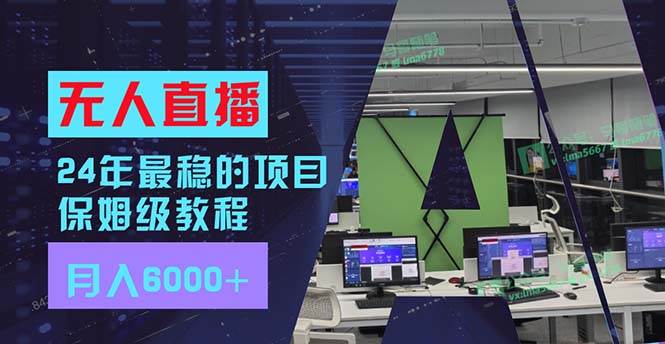 24年最稳项目“无人直播”玩法，每月躺赚6000+，有手就会，新手福音-锦晨科技网