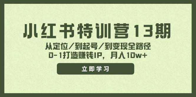 小红书特训营13期，从定位/到起号/到变现全路径，0-1打造赚钱IP，月入10w+-锦晨科技网