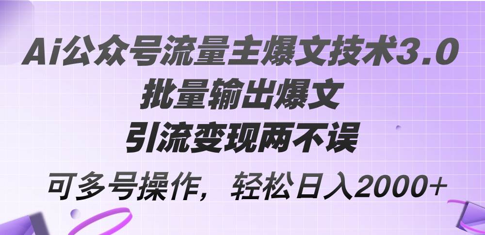 Ai公众号流量主爆文技术3.0，批量输出爆文，引流变现两不误，多号操作…-锦晨科技网